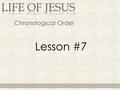 Chronological Order Lesson #7. Jesus is popular but has made enemies Most teaching in the North Apostles chosen Focus will be in the south.