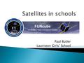 Paul Butler Lauriston Girls’ School.  The FUNcube-1 satellite was designed and built by members of the volunteer amateur satellite organisations AMSAT-UK.