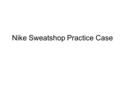 Nike Sweatshop Practice Case. Problem Statement (1 point) Their subcontracted workers are working below U.S. working condition standards.