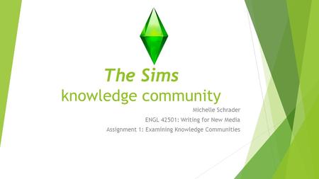 The Sims knowledge community Michelle Schrader ENGL 42501: Writing for New Media Assignment 1: Examining Knowledge Communities.