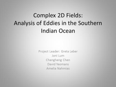 Complex 2D Fields: Analysis of Eddies in the Southern Indian Ocean Project Leader: Greta Leber Joni Lum Changheng Chen David Yeomans Amelia Nahmias.