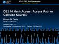 DB2 10 Hash Access: Access Path or Collision Course? Donna Di Carlo BMC Software Session Code: A13 Wednesday, 16 November 2011 | Platform: DB2 for z/OS.