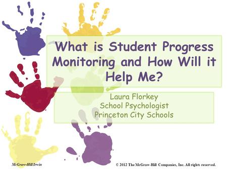 McGraw-Hill/Irwin © 2012 The McGraw-Hill Companies, Inc. All rights reserved. What is Student Progress Monitoring and How Will it Help Me? Laura Florkey.