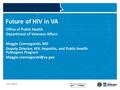 VETERANS HEALTH ADMINISTRATION Future of HIV in VA Office of Public Health Department of Veterans Affairs Maggie Czarnogorski, MD Deputy Director, HIV,