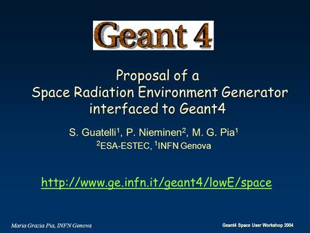 Geant4 Space User Workshop 2004 Maria Grazia Pia, INFN Genova Proposal of a Space Radiation Environment Generator interfaced to Geant4 S. Guatelli 1, P.