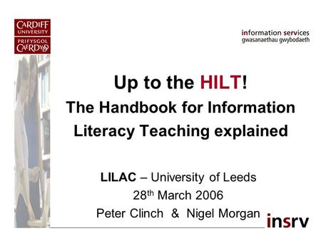 Up to the HILT! The Handbook for Information Literacy Teaching explained LILAC – University of Leeds 28 th March 2006 Peter Clinch & Nigel Morgan.