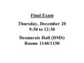 Final Exam Thursday, December 20 9:30 to 12:30 Desmarais Hall (DMS) Rooms 1140/1150.