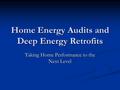 Home Energy Audits and Deep Energy Retrofits Taking Home Performance to the Next Level.