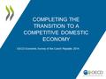 COMPLETING THE TRANSITION TO A COMPETITIVE DOMESTIC ECONOMY OECD Economic Survey of the Czech Republic 2014.