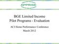 BGE Limited Income Pilot Programs - Evaluation ACI Home Performance Conference March 2012.