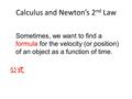 Calculus and Newton’s 2 nd Law Sometimes, we want to find a formula for the velocity (or position) of an object as a function of time. 公式.