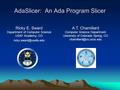 AdaSlicer: An Ada Program Slicer Ricky E. Sward Department of Computer Science USAF Academy, CO A.T. Chamillard Computer Science.