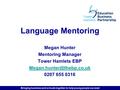 Bringing business and schools together to help young people succeed Language Mentoring Megan Hunter Mentoring Manager Tower Hamlets EBP