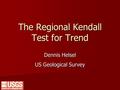 The Regional Kendall Test for Trend Dennis Helsel US Geological Survey.