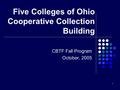 1 Five Colleges of Ohio Cooperative Collection Building CBTF Fall Program October, 2005.