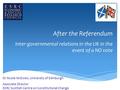 After the Referendum Inter-governmental relations in the UK in the event of a NO vote Dr Nicola McEwen, University of Edinburgh Associate Director ESRC.