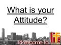 What is your Attitude?. “As a man thinks in his heart, so he is.” (Proverbs 23:7)