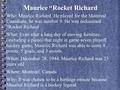 Maurice “Rocket Richard Who: Maurice Richard. He played for the Montreal Canadians, he was number 9. He was nicknamed “Rocket Richard What: Even after.