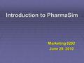 Introduction to PharmaSim Marketing 6202 June 29, 2010.