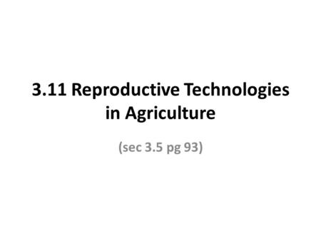 3.11 Reproductive Technologies in Agriculture (sec 3.5 pg 93)