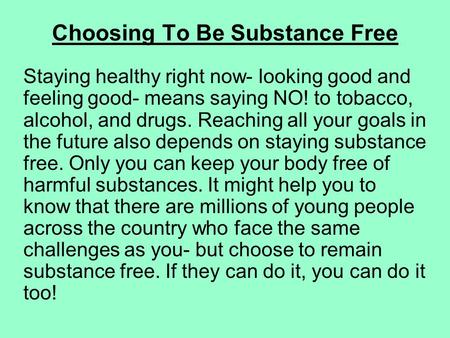 Choosing To Be Substance Free Staying healthy right now- looking good and feeling good- means saying NO! to tobacco, alcohol, and drugs. Reaching all your.