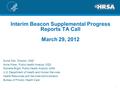 Interim Beacon Supplemental Progress Reports TA Call March 29, 2012 Suma Nair, Director, OQD Anna Poker, Public Health Analyst, OQD Michelle Bright, Public.