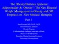 The Obesity/Diabetes Epidemic: Adiposopathy & ‘Obesity’- The New Disease! Weight Management in Obesity and DM: Emphasis on New Medical Therapies Stan Schwartz.