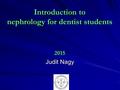 Introduction to nephrology for dentist students 2015 Judit Nagy.