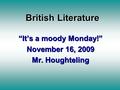 British Literature “It’s a moody Monday!” November 16, 2009 Mr. Houghteling.