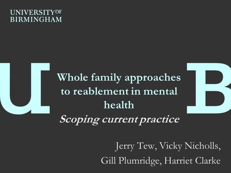 Whole family approaches to reablement in mental health Scoping current practice Jerry Tew, Vicky Nicholls, Gill Plumridge, Harriet Clarke.