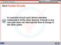 35 Electric Circuits In a parallel circuit, each device operates independent of the other devices. A break in any one path does not interrupt the flow.