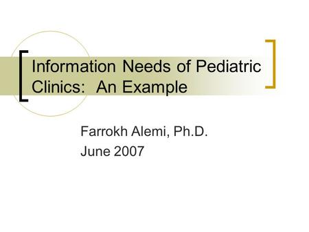 Information Needs of Pediatric Clinics: An Example Farrokh Alemi, Ph.D. June 2007.