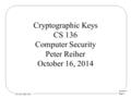 Lecture 5 Page 1 CS 136, Fall 2014 Cryptographic Keys CS 136 Computer Security Peter Reiher October 16, 2014.