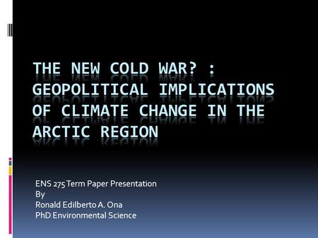 ENS 275 Term Paper Presentation By Ronald Edilberto A. Ona PhD Environmental Science.