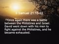 II Samuel 21:15-22 15Once again there was a battle between the Philistines and Israel. David went down with his men to fight against the Philistines, and.