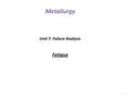 1 Metallurgy Unit 7: Failure Analysis Fatigue. Refers to the type of failure normally occurring after a lengthy period of repeated stress / strain cycling.