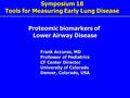 Symposium 18 Tools for Measuring Early Lung Disease Proteomic biomarkers of Lower Airway Disease Frank Accurso, MD Professor of Pediatrics CF Center Director.