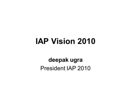 IAP Vision 2010 deepak ugra President IAP 2010. Aims To take IAP ahead Globally To make self sufficient, self sponsored programs as far as possible To.