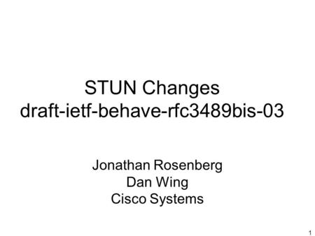 1 STUN Changes draft-ietf-behave-rfc3489bis-03 Jonathan Rosenberg Dan Wing Cisco Systems.