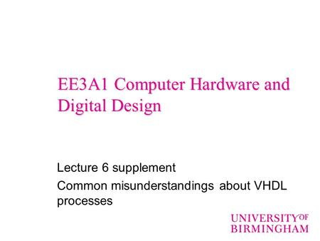 EE3A1 Computer Hardware and Digital Design Lecture 6 supplement Common misunderstandings about VHDL processes.