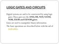 LOGIC GATES AND CIRCUITS Digital systems are said to be constructed by using logic gates. These gates are the AND, OR, NOT, NAND, NOR, EXOR and EXNOR gates.