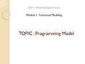 TOPIC : Programming Model UNIT 1: Modeling Digital Circuits Module 1 : Functional Modeling.