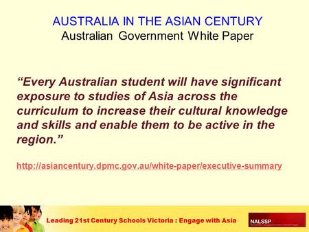 Leading 21st Century Schools Victoria : Engage with Asia “Every Australian student will have significant exposure to studies of Asia across the curriculum.