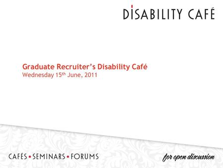 Graduate Recruiter’s Disability Café Wednesday 15 th June, 2011.