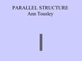 PARALLEL STRUCTURE Ann Tousley Parallel Structure CONNECT COMPARE CORRELATE Grammatical units must be equal.