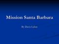 Mission Santa Barbara By Davis Lahm. The mission Santa Barbara and its founders Mission Santa Barbara was founded by Spanish governor De Neve,Fray Serra,who.