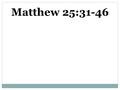 Matthew 25:31-46. 31 “When the Son of Man comes in his glory, and all the angels with him, he will sit on his glorious throne. 32 All the nations will.
