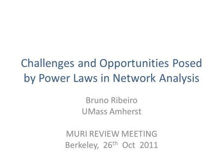 Challenges and Opportunities Posed by Power Laws in Network Analysis Bruno Ribeiro UMass Amherst MURI REVIEW MEETING Berkeley, 26 th Oct 2011.