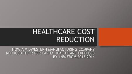 HEALTHCARE COST REDUCTION HOW A MIDWESTERN MANUFACTURING COMPANY REDUCED THEIR PER CAPITA HEALTHCARE EXPENSES BY 14% FROM 2013-2014.