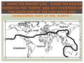 A. DRAW THE BRANDT LINE. SHADE THE REGION KNOWN AS THE “NORTH” AND ANY COUNTRIES ON THE SOUTH SIDE OF THE LINE WHICH ARE CONSIDERED PART OF THE “NORTH.”